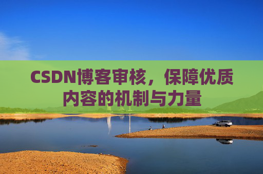 CSDN博客审核，保障优质内容的机制与力量
